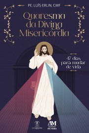 Quaresma da Divina Misericórdia - 47 dias para mudar de vida